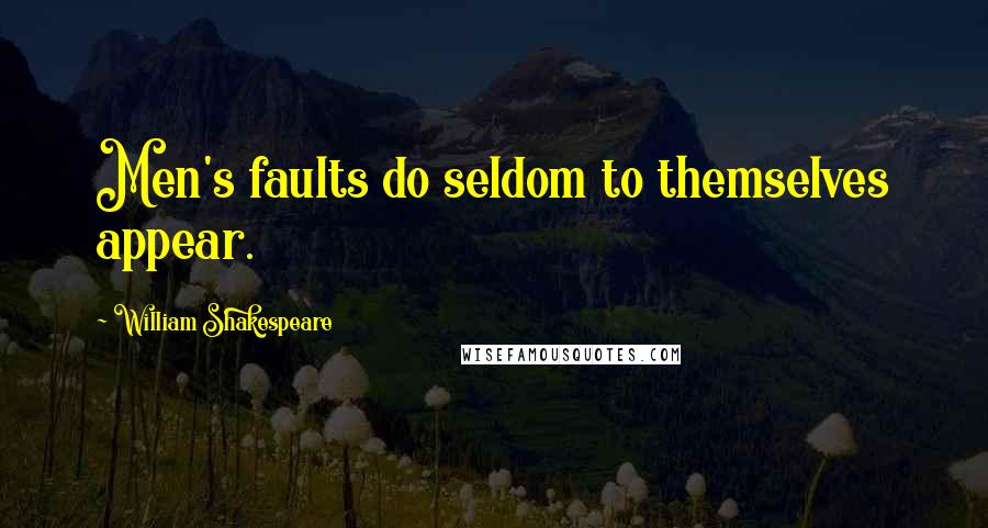 William Shakespeare Quotes: Men's faults do seldom to themselves appear.