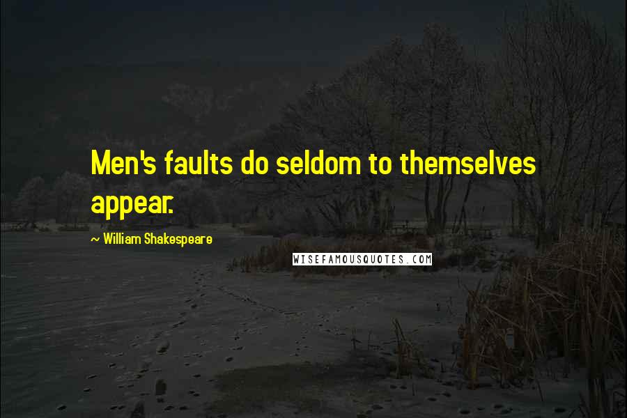 William Shakespeare Quotes: Men's faults do seldom to themselves appear.