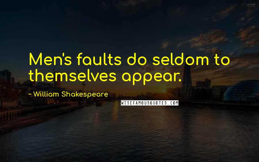 William Shakespeare Quotes: Men's faults do seldom to themselves appear.