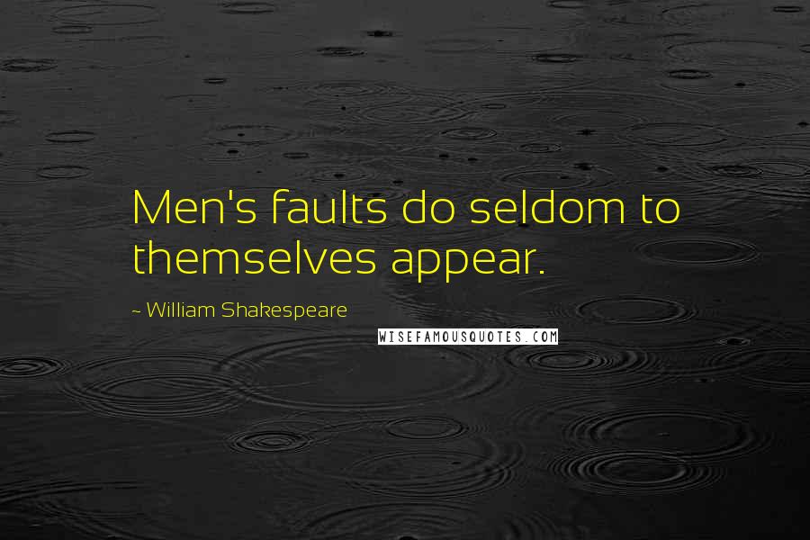 William Shakespeare Quotes: Men's faults do seldom to themselves appear.