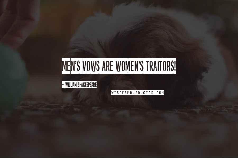 William Shakespeare Quotes: Men's vows are women's traitors!