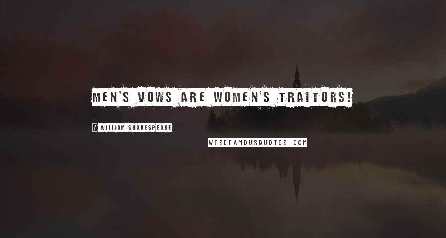 William Shakespeare Quotes: Men's vows are women's traitors!