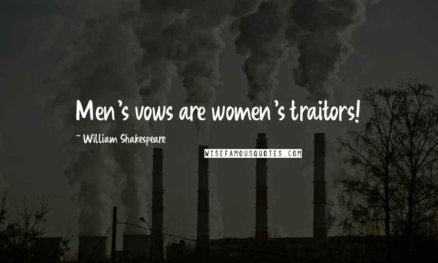 William Shakespeare Quotes: Men's vows are women's traitors!