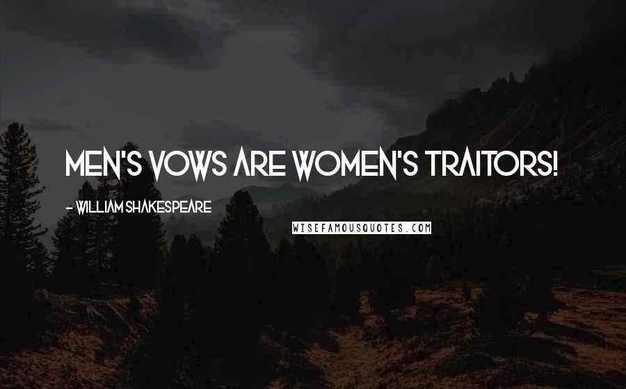 William Shakespeare Quotes: Men's vows are women's traitors!