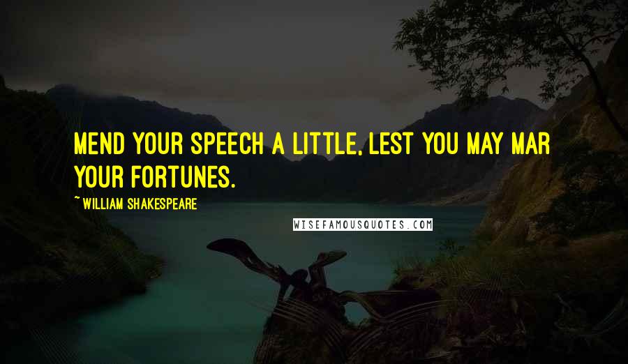 William Shakespeare Quotes: Mend your speech a little, Lest you may mar your fortunes.