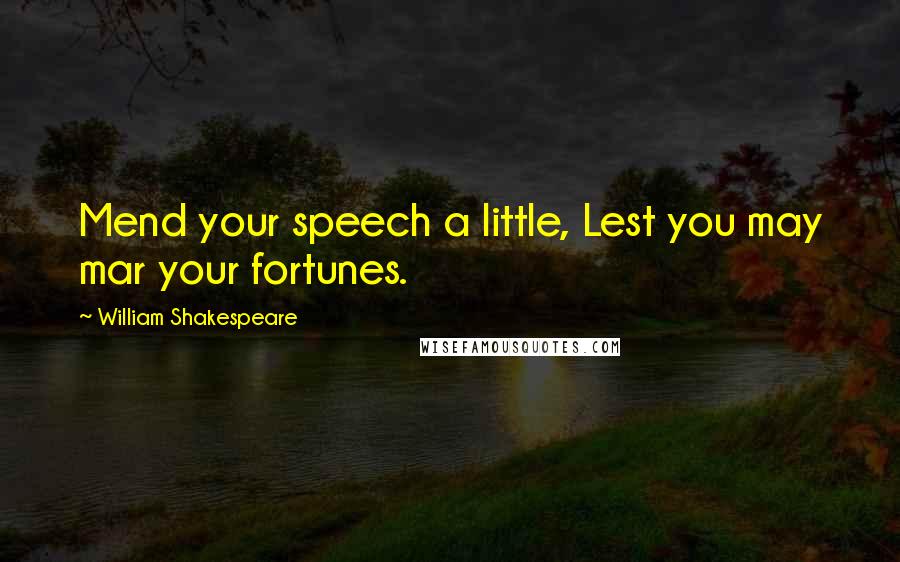 William Shakespeare Quotes: Mend your speech a little, Lest you may mar your fortunes.