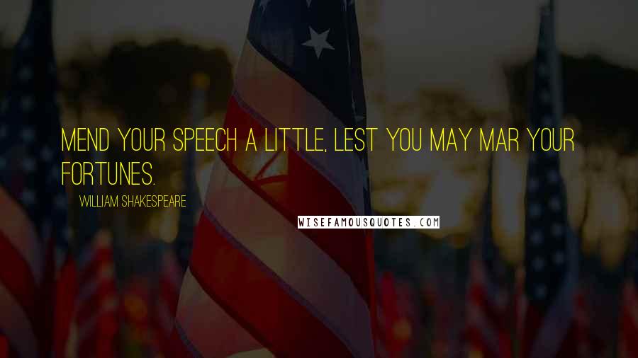 William Shakespeare Quotes: Mend your speech a little, Lest you may mar your fortunes.
