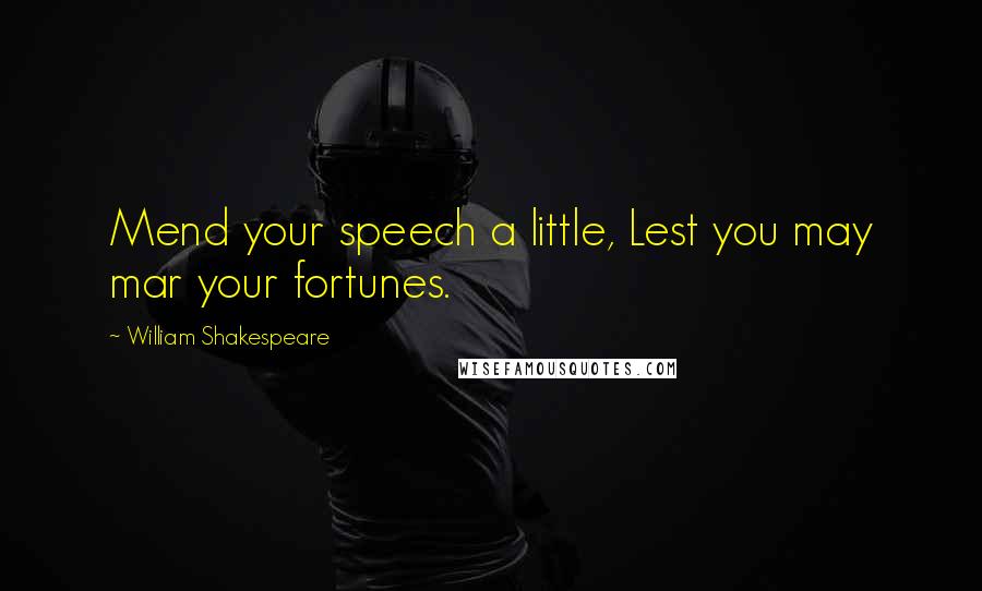 William Shakespeare Quotes: Mend your speech a little, Lest you may mar your fortunes.