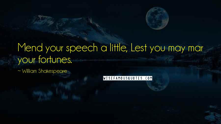 William Shakespeare Quotes: Mend your speech a little, Lest you may mar your fortunes.