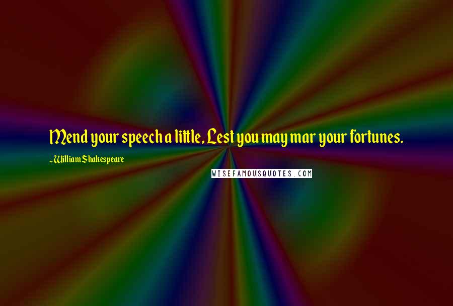 William Shakespeare Quotes: Mend your speech a little, Lest you may mar your fortunes.