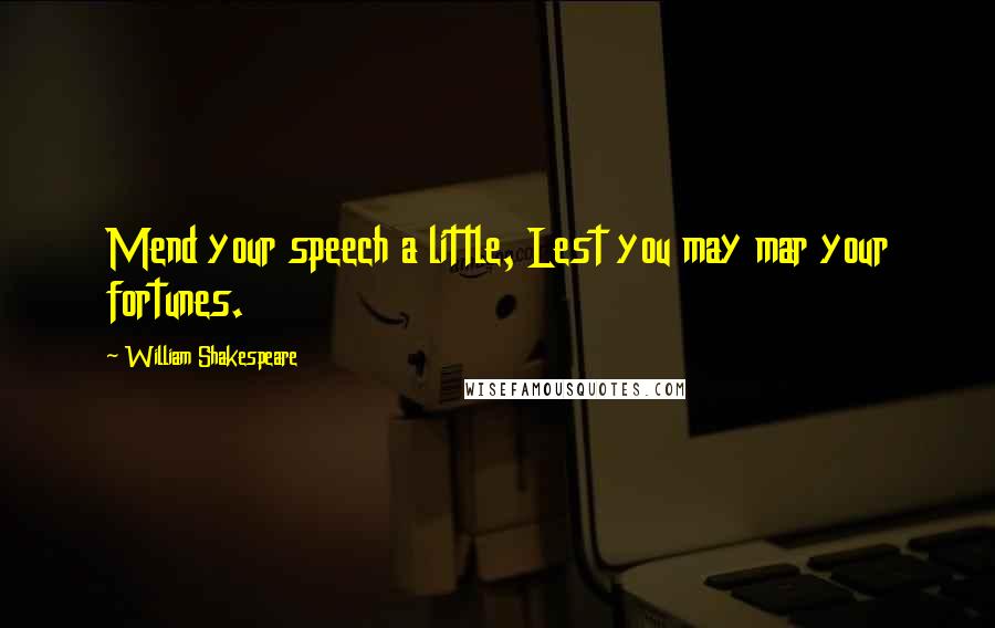 William Shakespeare Quotes: Mend your speech a little, Lest you may mar your fortunes.