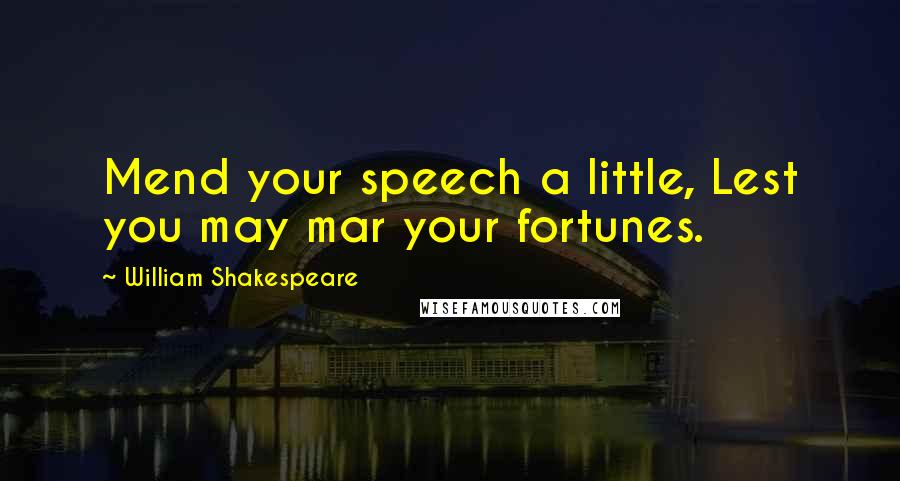 William Shakespeare Quotes: Mend your speech a little, Lest you may mar your fortunes.