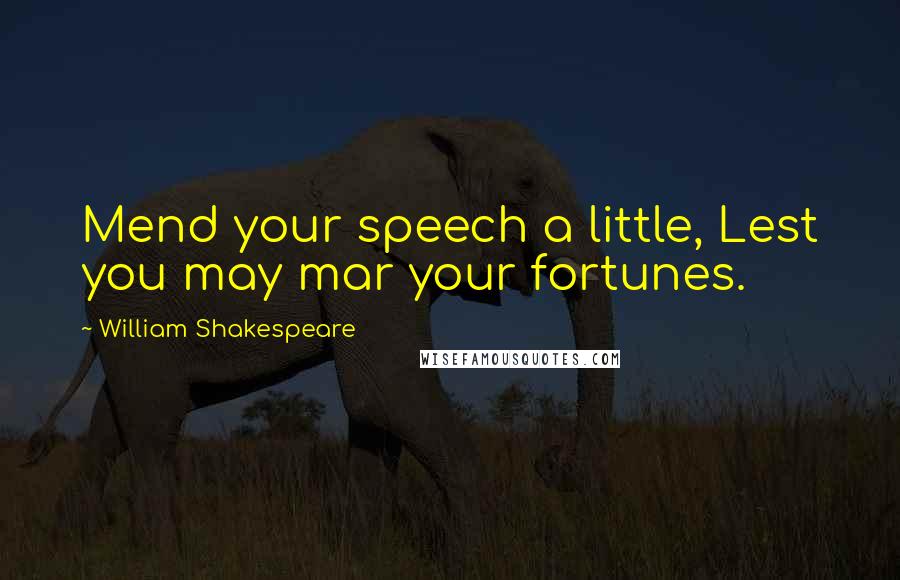 William Shakespeare Quotes: Mend your speech a little, Lest you may mar your fortunes.