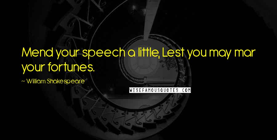 William Shakespeare Quotes: Mend your speech a little, Lest you may mar your fortunes.