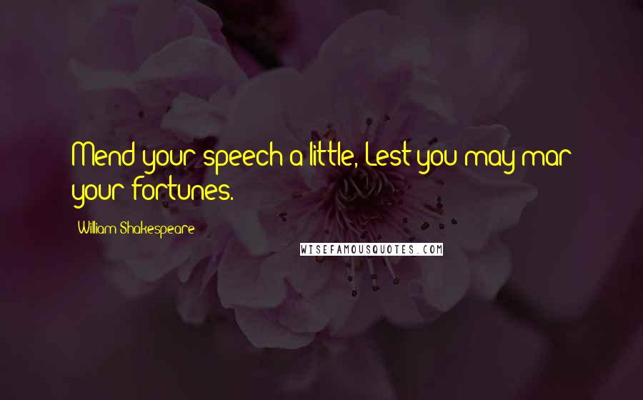 William Shakespeare Quotes: Mend your speech a little, Lest you may mar your fortunes.