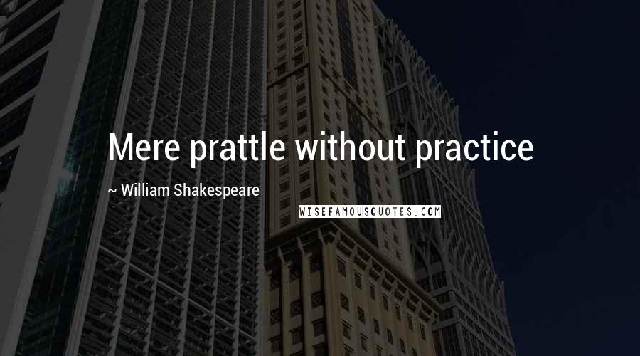 William Shakespeare Quotes: Mere prattle without practice