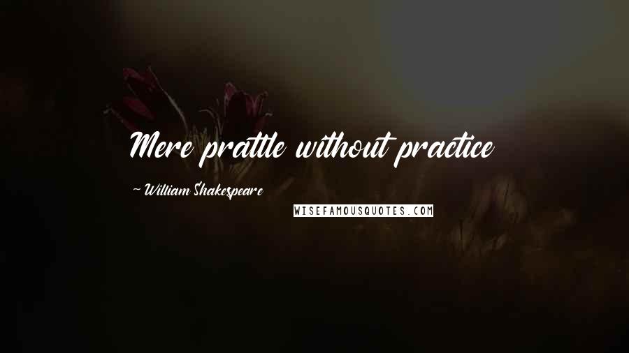 William Shakespeare Quotes: Mere prattle without practice