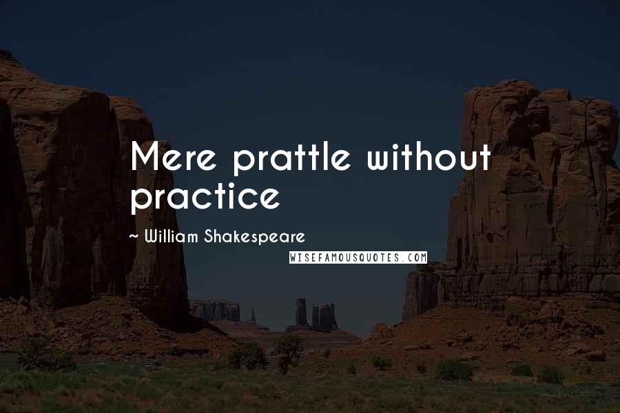 William Shakespeare Quotes: Mere prattle without practice