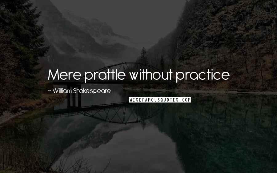 William Shakespeare Quotes: Mere prattle without practice