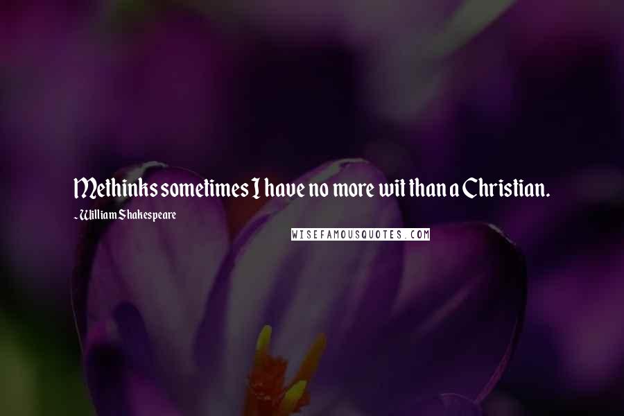 William Shakespeare Quotes: Methinks sometimes I have no more wit than a Christian.