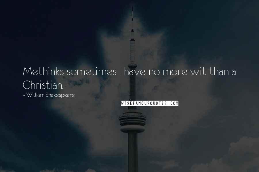 William Shakespeare Quotes: Methinks sometimes I have no more wit than a Christian.