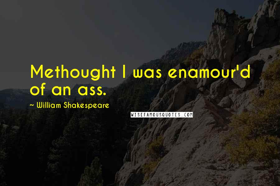 William Shakespeare Quotes: Methought I was enamour'd of an ass.