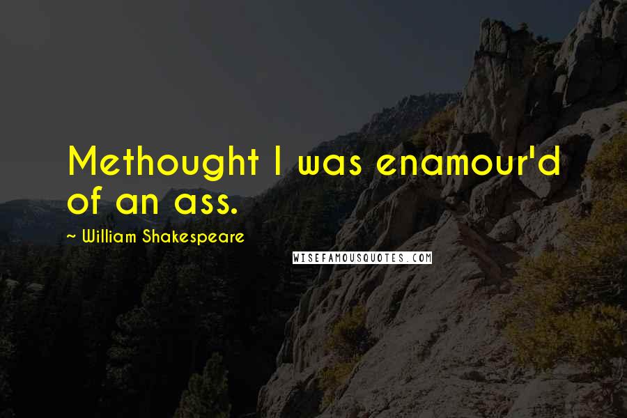 William Shakespeare Quotes: Methought I was enamour'd of an ass.