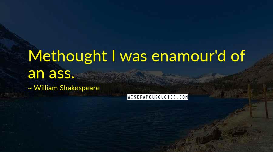 William Shakespeare Quotes: Methought I was enamour'd of an ass.