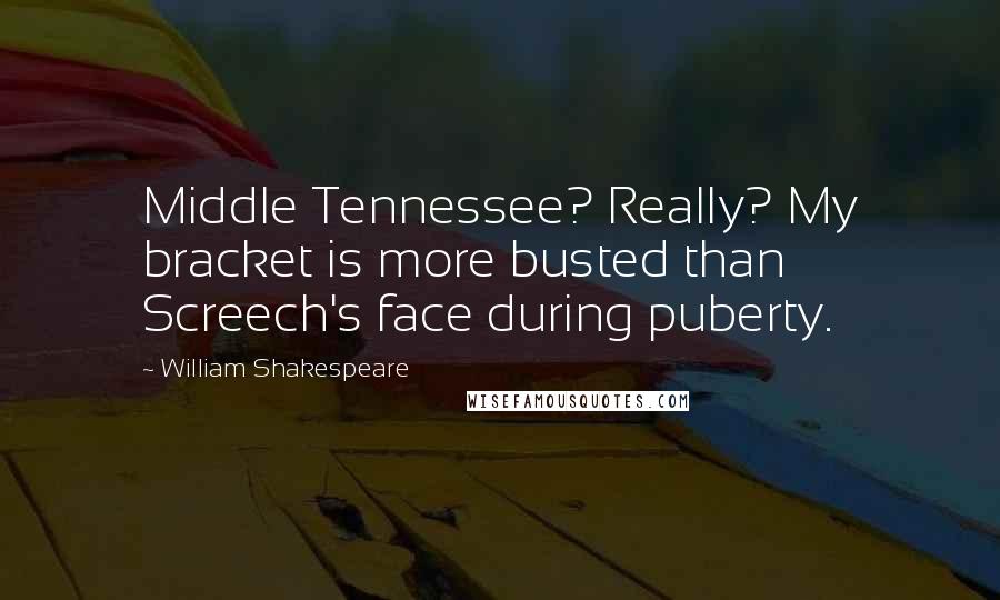 William Shakespeare Quotes: Middle Tennessee? Really? My bracket is more busted than Screech's face during puberty.