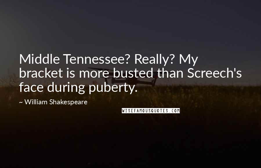 William Shakespeare Quotes: Middle Tennessee? Really? My bracket is more busted than Screech's face during puberty.