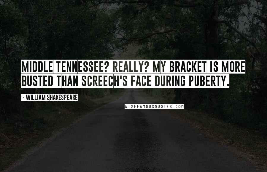 William Shakespeare Quotes: Middle Tennessee? Really? My bracket is more busted than Screech's face during puberty.