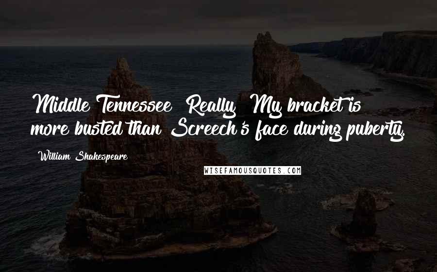 William Shakespeare Quotes: Middle Tennessee? Really? My bracket is more busted than Screech's face during puberty.