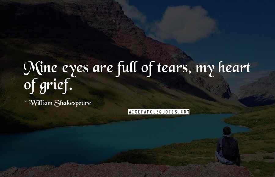 William Shakespeare Quotes: Mine eyes are full of tears, my heart of grief.