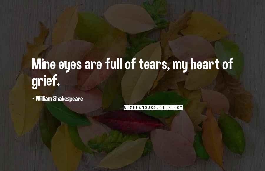 William Shakespeare Quotes: Mine eyes are full of tears, my heart of grief.