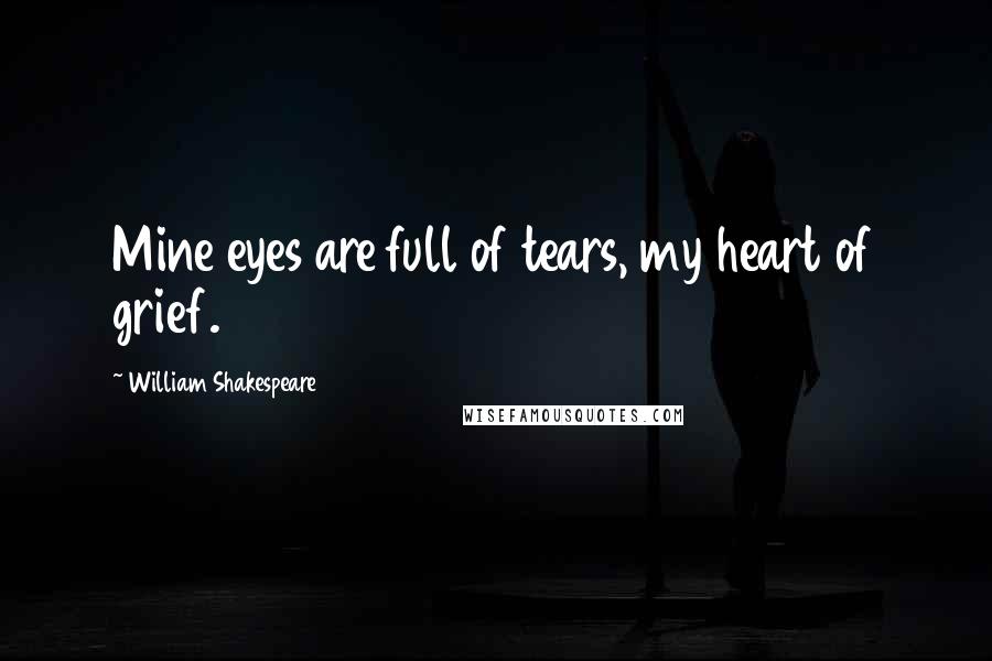 William Shakespeare Quotes: Mine eyes are full of tears, my heart of grief.