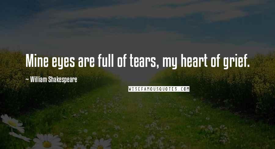 William Shakespeare Quotes: Mine eyes are full of tears, my heart of grief.