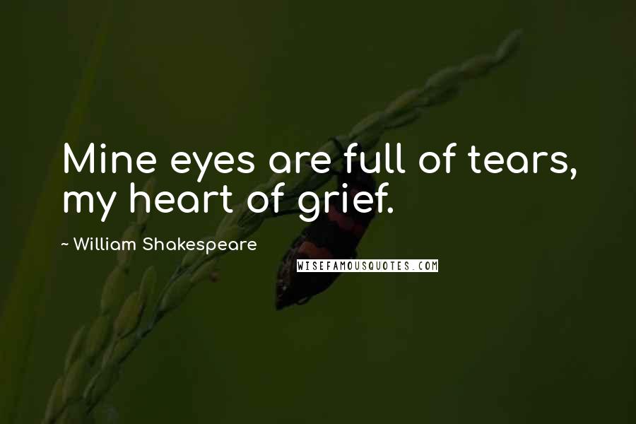 William Shakespeare Quotes: Mine eyes are full of tears, my heart of grief.