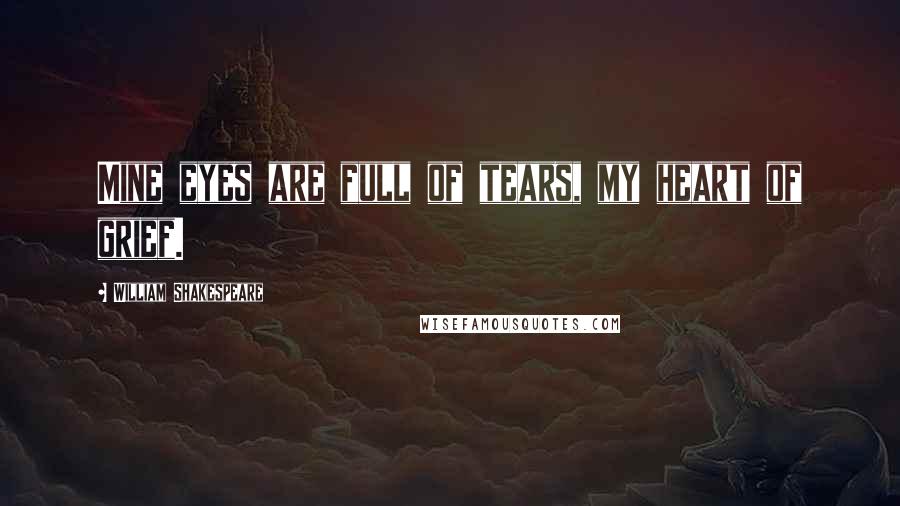 William Shakespeare Quotes: Mine eyes are full of tears, my heart of grief.