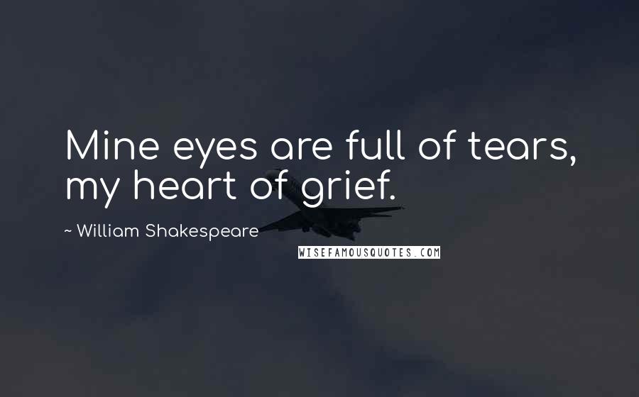 William Shakespeare Quotes: Mine eyes are full of tears, my heart of grief.