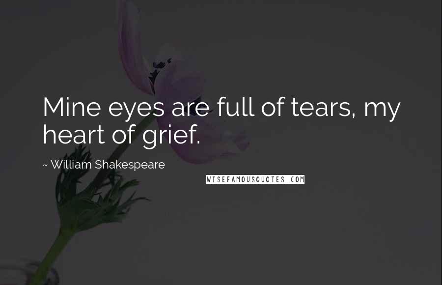 William Shakespeare Quotes: Mine eyes are full of tears, my heart of grief.