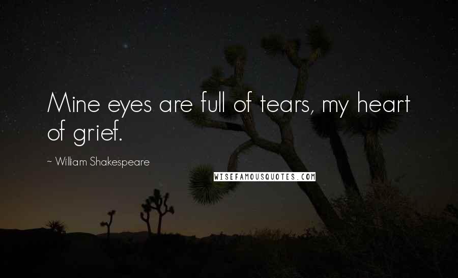 William Shakespeare Quotes: Mine eyes are full of tears, my heart of grief.