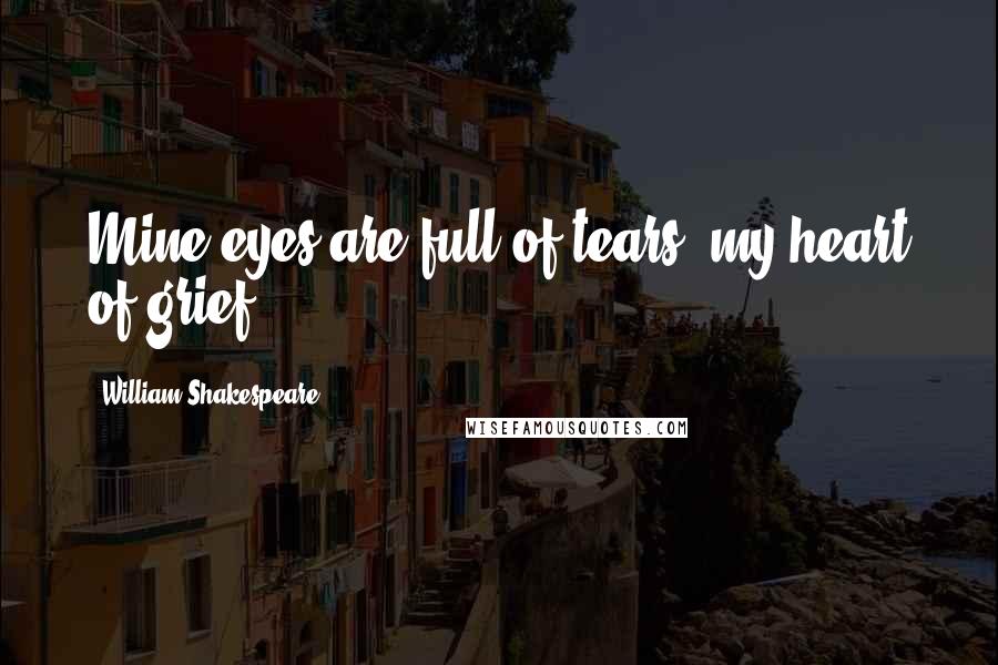 William Shakespeare Quotes: Mine eyes are full of tears, my heart of grief.