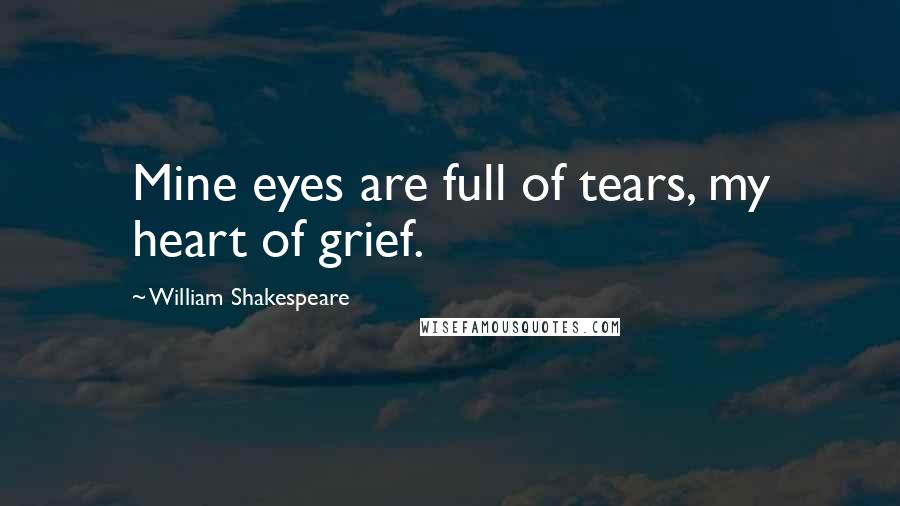 William Shakespeare Quotes: Mine eyes are full of tears, my heart of grief.