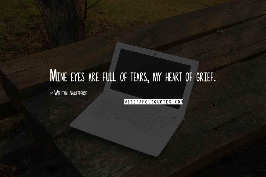 William Shakespeare Quotes: Mine eyes are full of tears, my heart of grief.