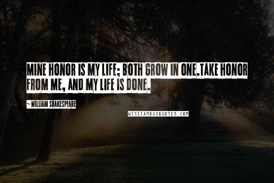 William Shakespeare Quotes: Mine honor is my life; both grow in one.Take honor from me, and my life is done.