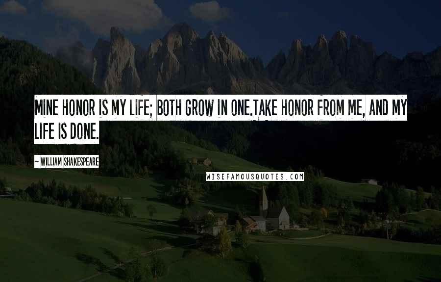 William Shakespeare Quotes: Mine honor is my life; both grow in one.Take honor from me, and my life is done.