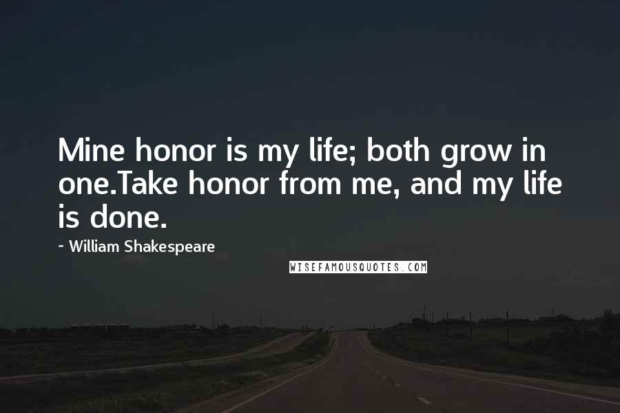 William Shakespeare Quotes: Mine honor is my life; both grow in one.Take honor from me, and my life is done.