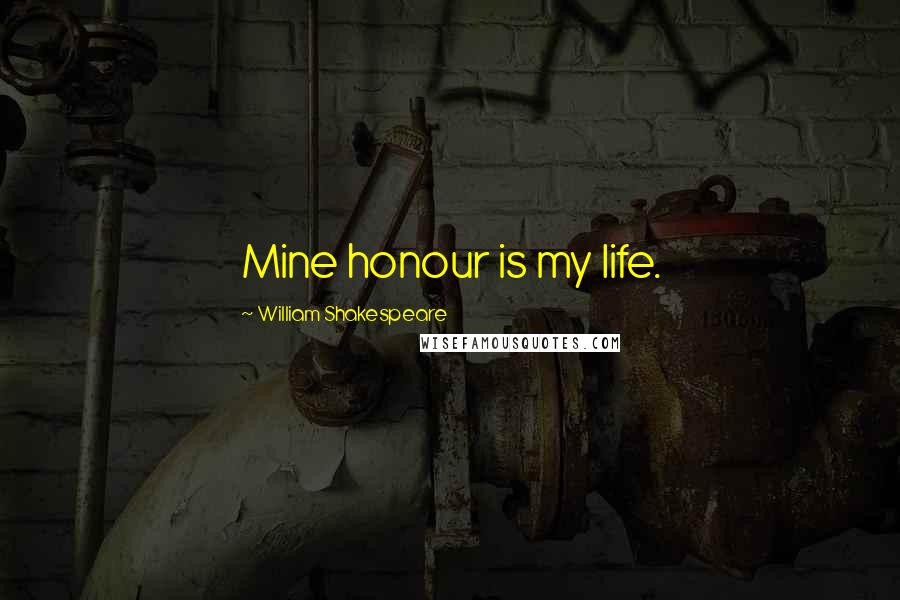 William Shakespeare Quotes: Mine honour is my life.