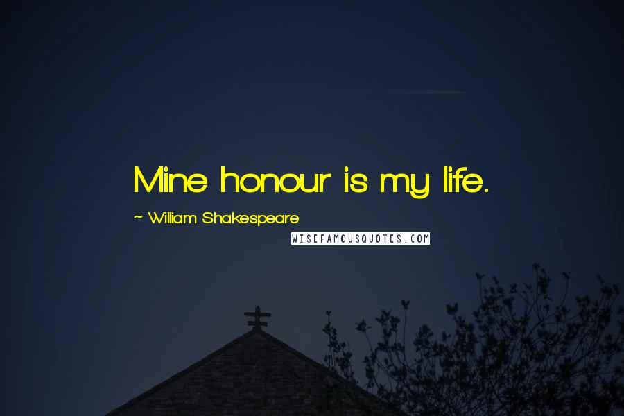 William Shakespeare Quotes: Mine honour is my life.