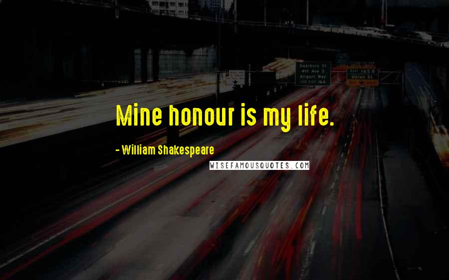 William Shakespeare Quotes: Mine honour is my life.